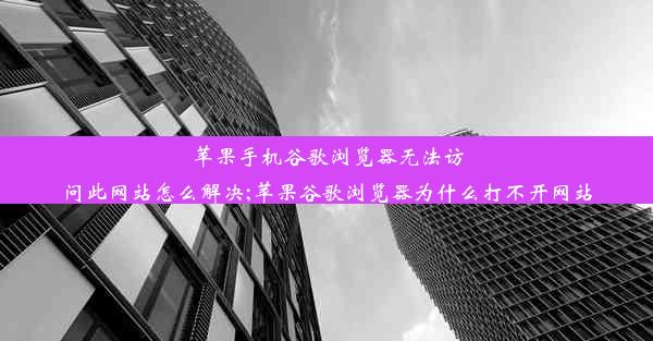 苹果手机谷歌浏览器无法访问此网站怎么解决;苹果谷歌浏览器为什么打不开网站