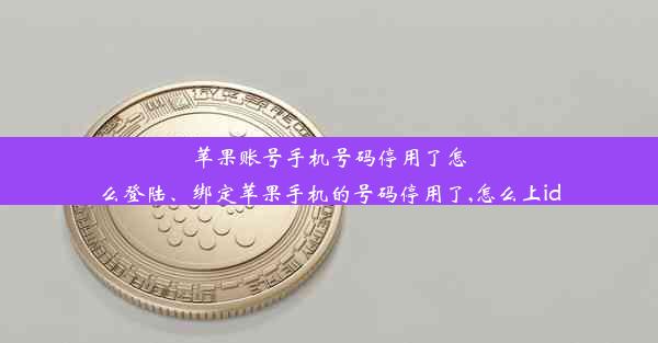 苹果账号手机号码停用了怎么登陆、绑定苹果手机的号码停用了,怎么上id