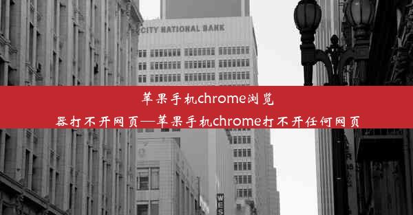 苹果手机chrome浏览器打不开网页—苹果手机chrome打不开任何网页