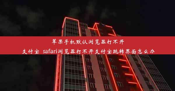 苹果手机默认浏览器打不开支付宝_safari浏览器打不开支付宝跳转界面怎么办