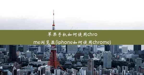 苹果手机如何使用chrome浏览器(iphone如何使用chrome)