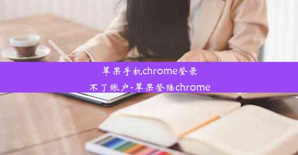 苹果手机chrome登录不了账户-苹果登陆chrome