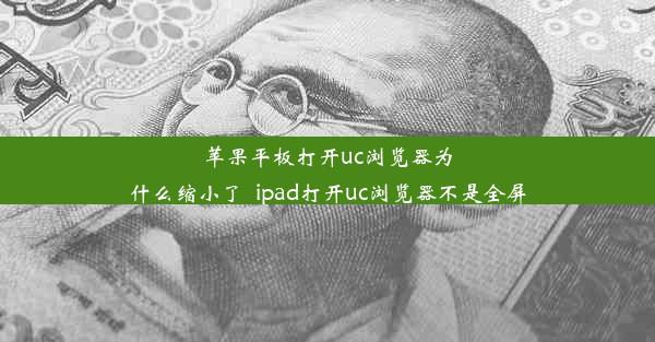 苹果平板打开uc浏览器为什么缩小了_ipad打开uc浏览器不是全屏