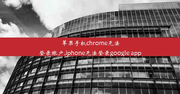 苹果手机chrome无法登录账户,iphone无法登录google app