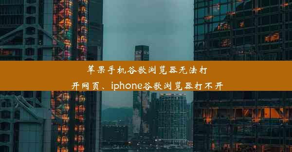 苹果手机谷歌浏览器无法打开网页、iphone谷歌浏览器打不开