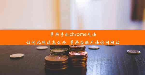 苹果手机chrome无法访问此网站怎么办_苹果谷歌无法访问网站