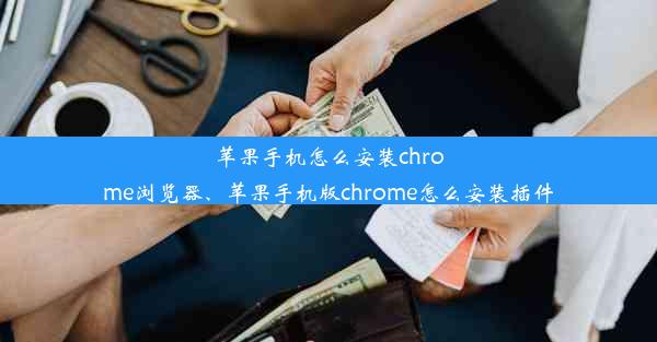 苹果手机怎么安装chrome浏览器、苹果手机版chrome怎么安装插件