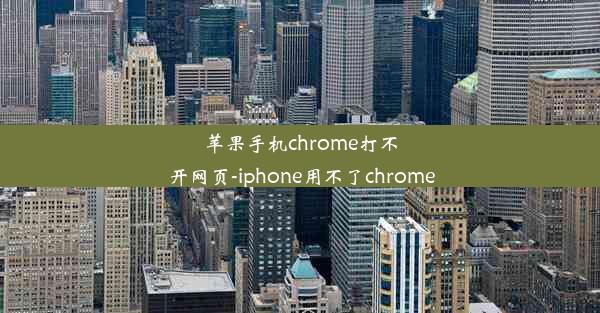 苹果手机chrome打不开网页-iphone用不了chrome