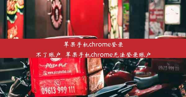 苹果手机chrome登录不了账户_苹果手机chrome无法登录账户