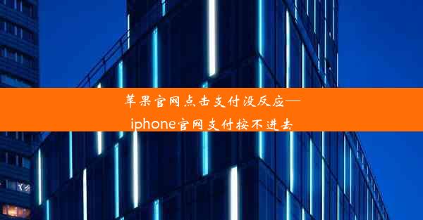 苹果官网点击支付没反应—iphone官网支付按不进去