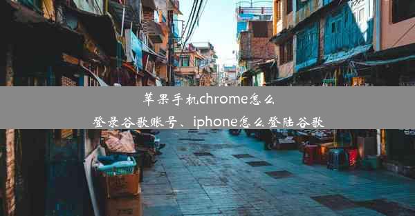 苹果手机chrome怎么登录谷歌账号、iphone怎么登陆谷歌