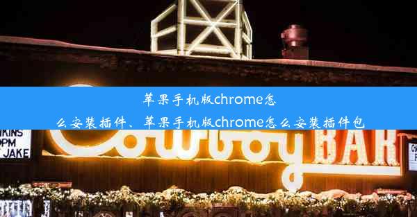 苹果手机版chrome怎么安装插件、苹果手机版chrome怎么安装插件包