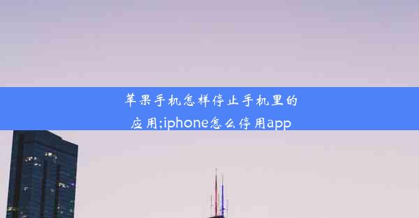 苹果手机怎样停止手机里的应用;iphone怎么停用app