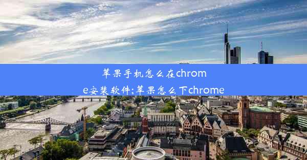 苹果手机怎么在chrome安装软件;苹果怎么下chrome