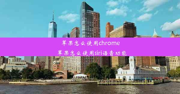 苹果怎么使用chrome_苹果怎么使用siri语音功能