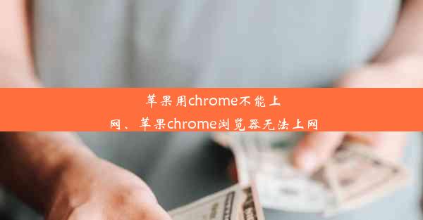 苹果用chrome不能上网、苹果chrome浏览器无法上网