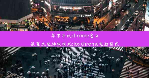 苹果手机chrome怎么设置成电脑版模式;ios chrome电脑模式