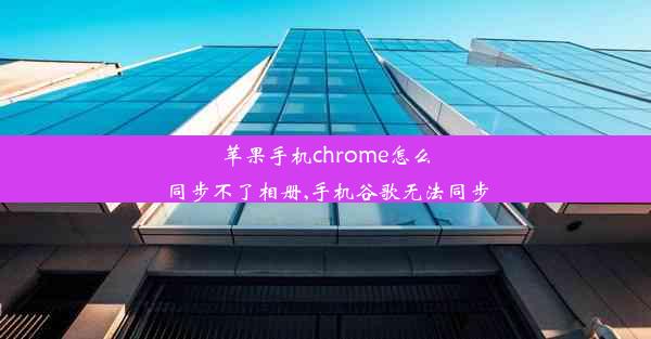 苹果手机chrome怎么同步不了相册,手机谷歌无法同步