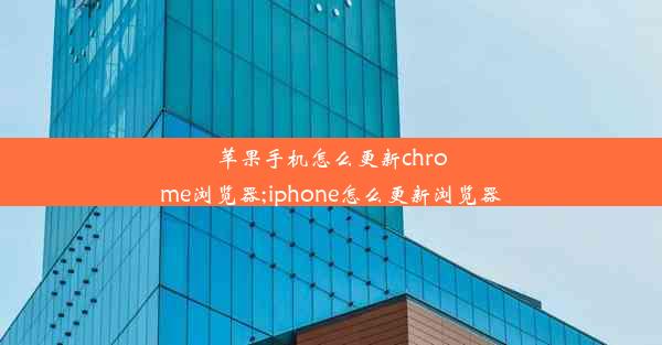 苹果手机怎么更新chrome浏览器;iphone怎么更新浏览器