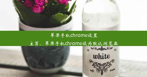 苹果手机chrome设置主页、苹果手机chrome设为默认浏览器