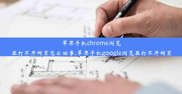 苹果手机chrome浏览器打不开网页怎么回事,苹果手机google浏览器打不开网页