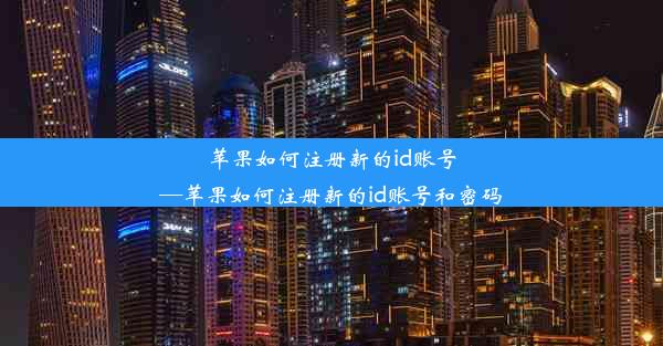 苹果如何注册新的id账号—苹果如何注册新的id账号和密码