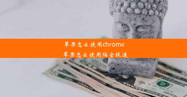 苹果怎么使用chrome_苹果怎么使用隔空投送