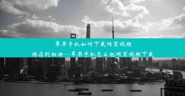 苹果手机如何下载网页视频保存到相册—苹果手机怎么把网页视频下载