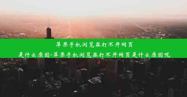 萍果手机浏览器打不开网页是什么原因-萍果手机浏览器打不开网页是什么原因呢