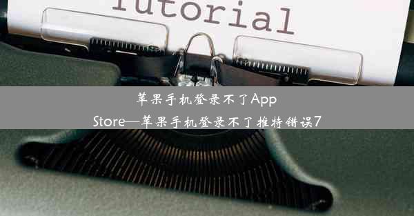 苹果手机登录不了App Store—苹果手机登录不了推特错误7