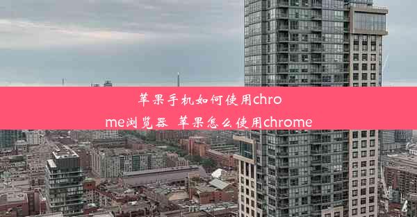 苹果手机如何使用chrome浏览器_苹果怎么使用chrome