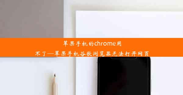 苹果手机的chrome用不了—苹果手机谷歌浏览器无法打开网页