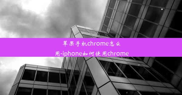 苹果手机chrome怎么用-iphone如何使用chrome