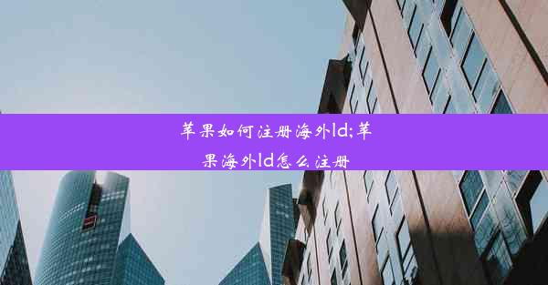 苹果如何注册海外ld;苹果海外ld怎么注册