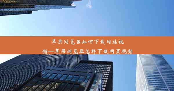 苹果浏览器如何下载网站视频—苹果浏览器怎样下载网页视频