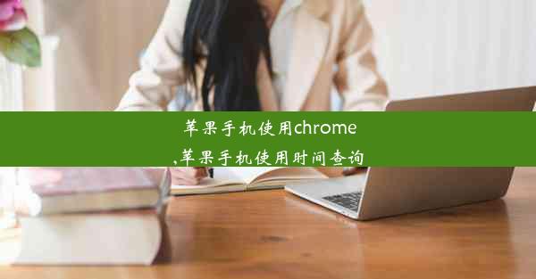 苹果手机使用chrome,苹果手机使用时间查询