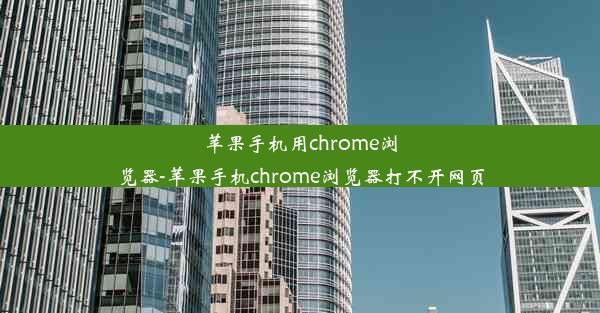 苹果手机用chrome浏览器-苹果手机chrome浏览器打不开网页