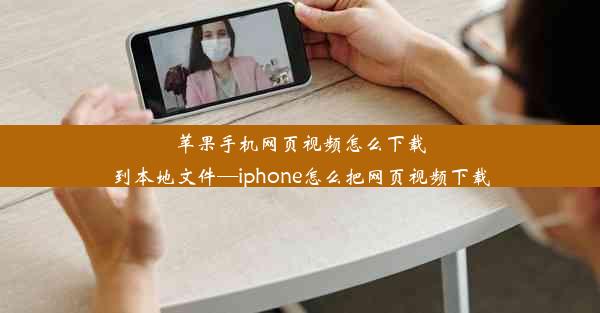 苹果手机网页视频怎么下载到本地文件—iphone怎么把网页视频下载