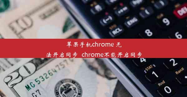 苹果手机chrome 无法开启同步_chrome不能开启同步