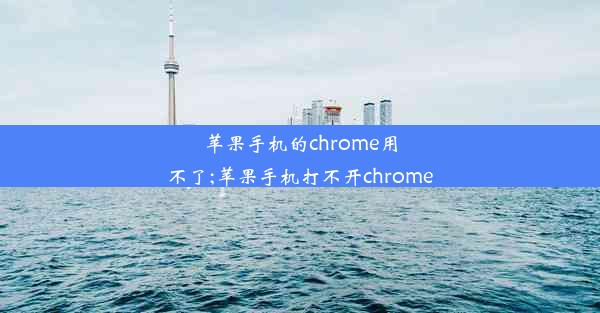 苹果手机的chrome用不了;苹果手机打不开chrome