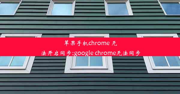 苹果手机chrome 无法开启同步;google chrome无法同步