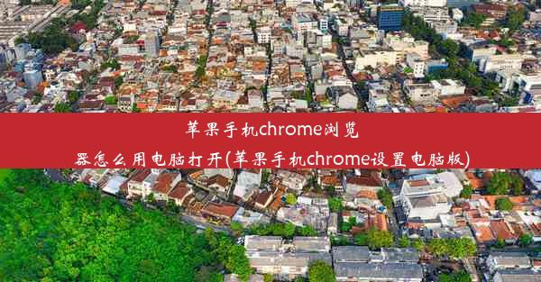 苹果手机chrome浏览器怎么用电脑打开(苹果手机chrome设置电脑版)