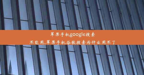 苹果手机google搜索不能用,苹果手机谷歌搜索为什么用不了