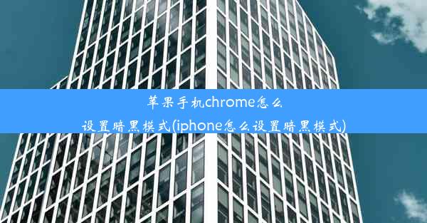 苹果手机chrome怎么设置暗黑模式(iphone怎么设置暗黑模式)