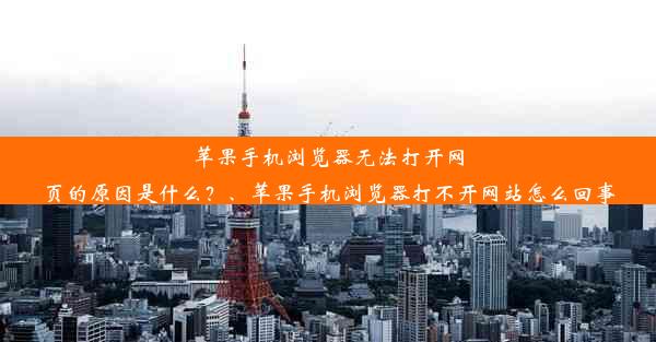 苹果手机浏览器无法打开网页的原因是什么？、苹果手机浏览器打不开网站怎么回事