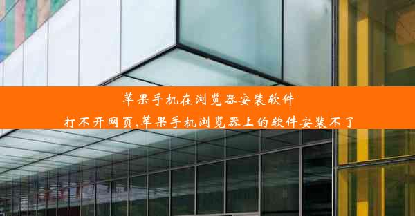 苹果手机在浏览器安装软件打不开网页,苹果手机浏览器上的软件安装不了