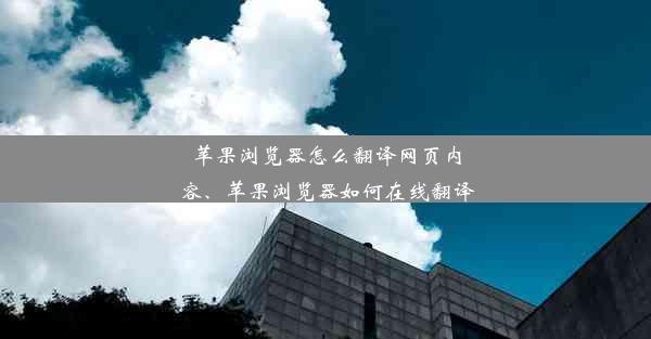 苹果浏览器怎么翻译网页内容、苹果浏览器如何在线翻译