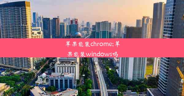 苹果能装chrome;苹果能装windows吗