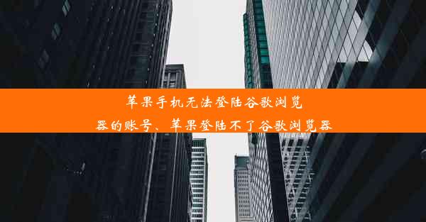 苹果手机无法登陆谷歌浏览器的账号、苹果登陆不了谷歌浏览器