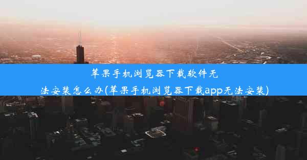 苹果手机浏览器下载软件无法安装怎么办(苹果手机浏览器下载app无法安装)